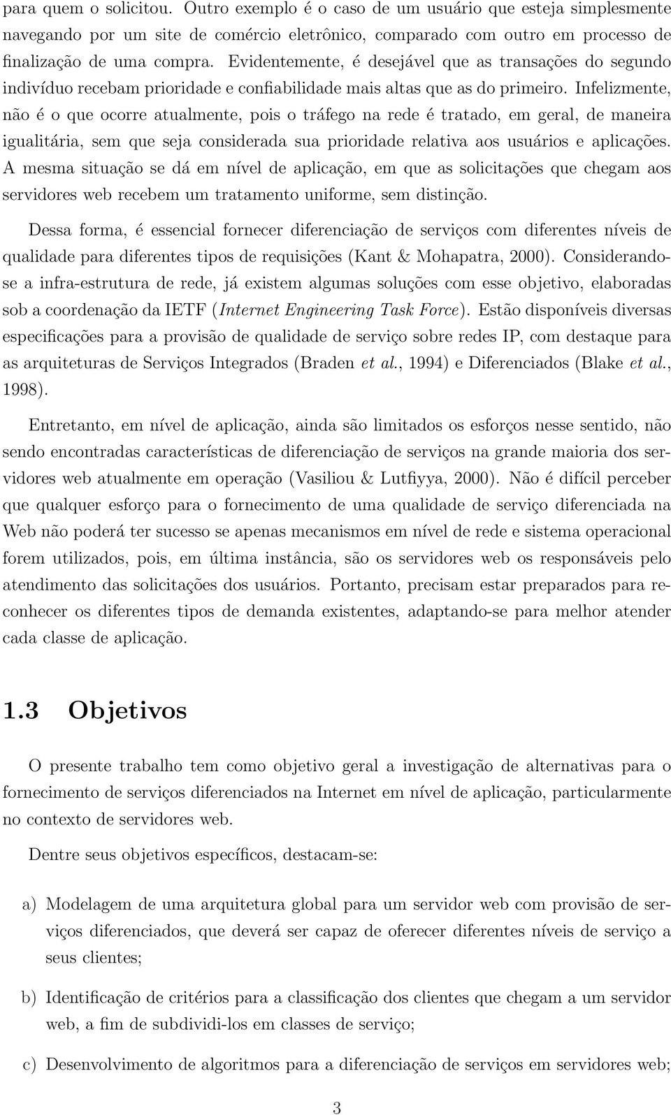 Infelizmente, não é o que ocorre atualmente, pois o tráfego na rede é tratado, em geral, de maneira igualitária, sem que seja considerada sua prioridade relativa aos usuários e aplicações.