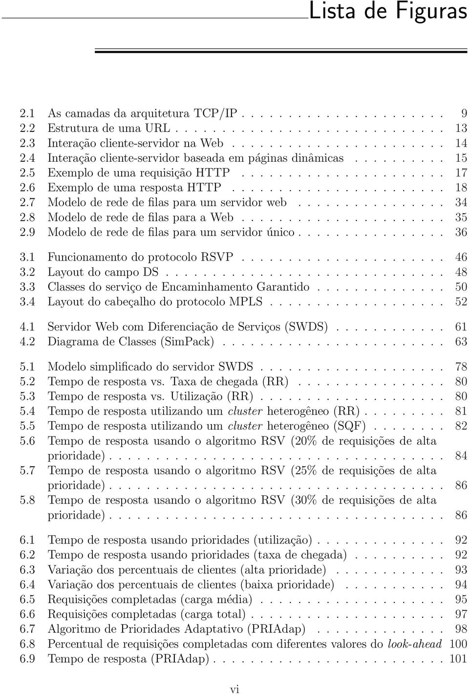 7 Modelo de rede de filas para um servidor web................ 34 2.8 Modelo de rede de filas para a Web...................... 35 2.9 Modelo de rede de filas para um servidor único................ 36 3.