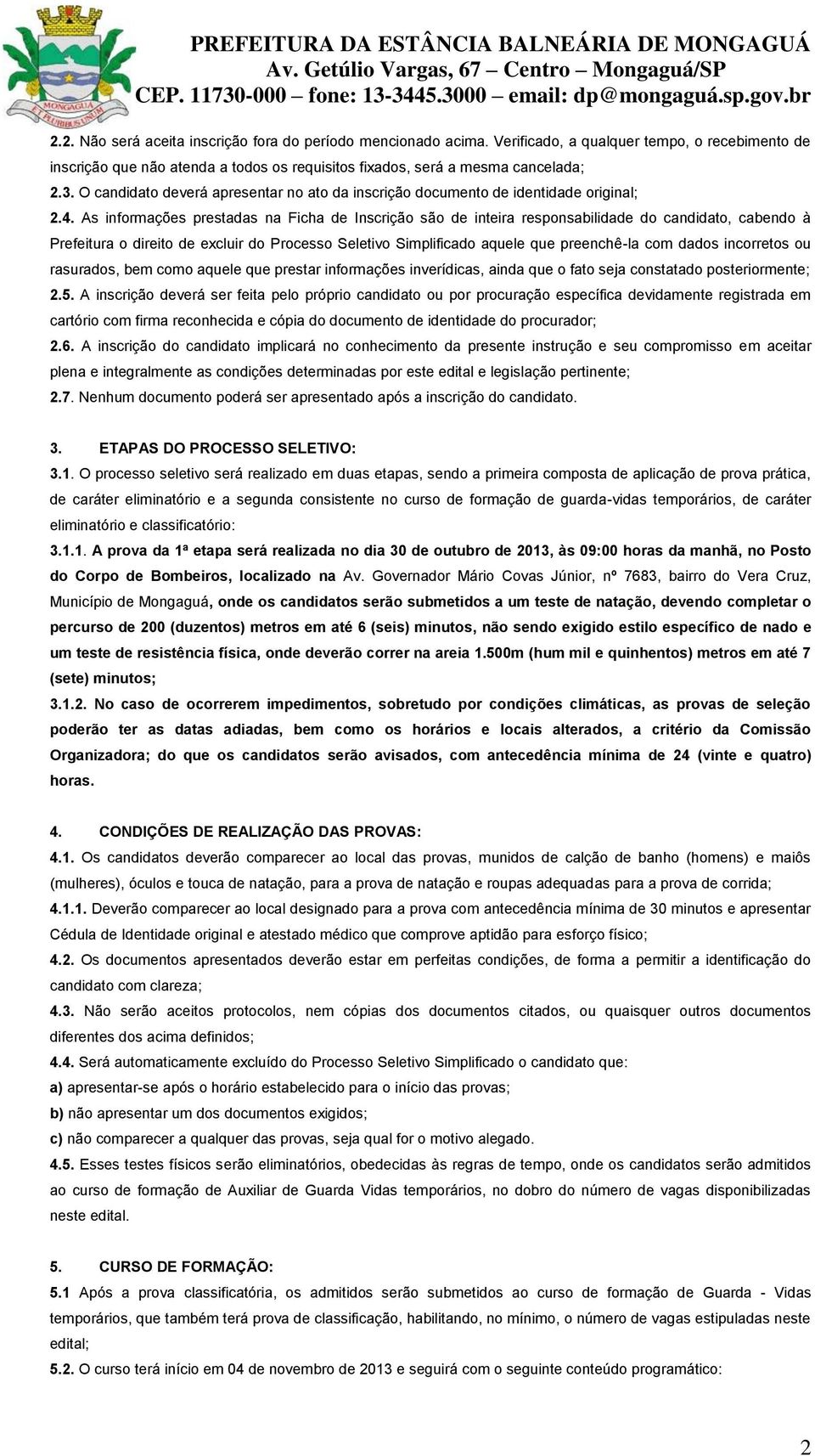 As informações prestadas na Ficha de Inscrição são de inteira responsabilidade do candidato, cabendo à Prefeitura o direito de excluir do Processo Seletivo Simplificado aquele que preenchê-la com