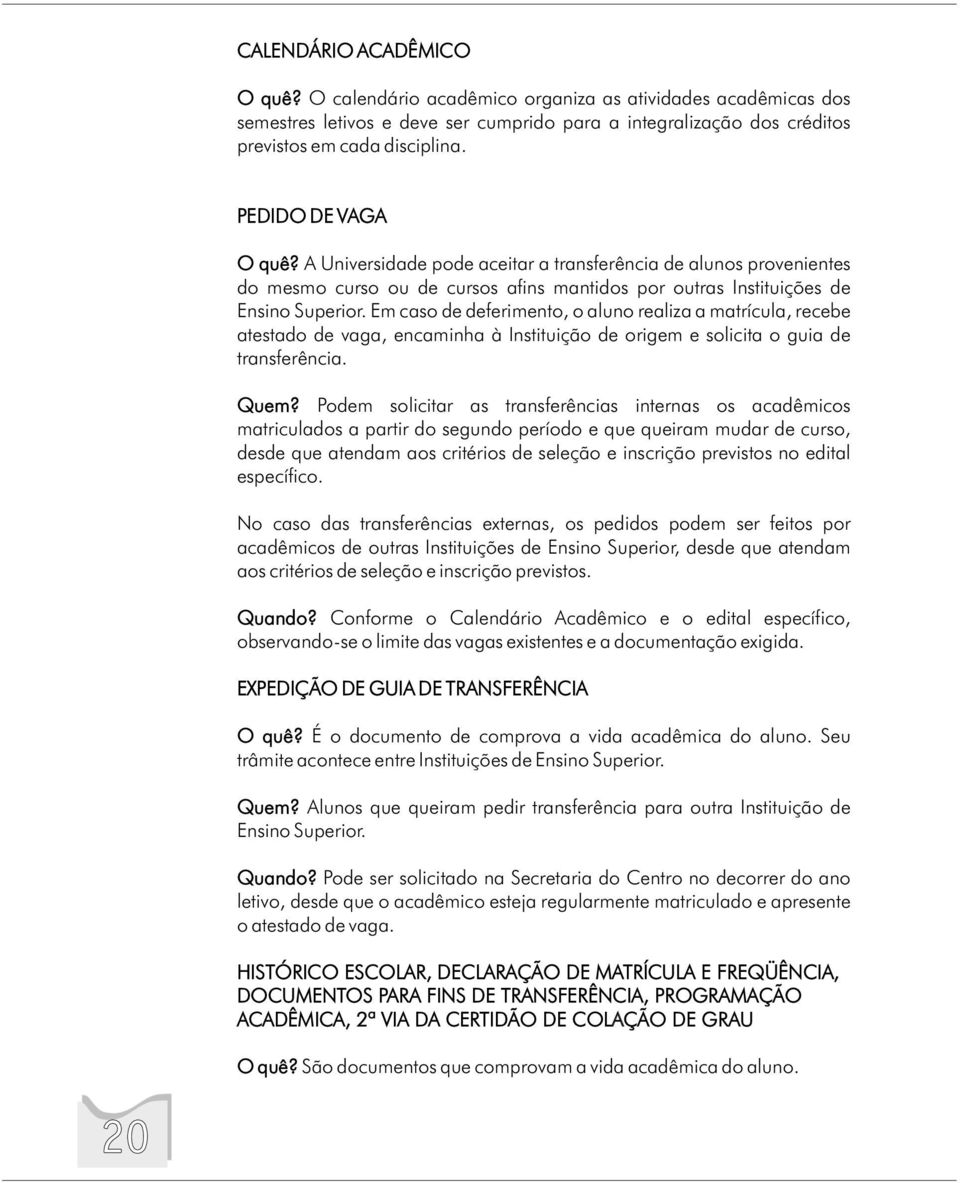 Em caso de deferimento, o aluno realiza a matrícula, recebe atestado de vaga, encaminha à Instituição de origem e solicita o guia de transferência. Quem?