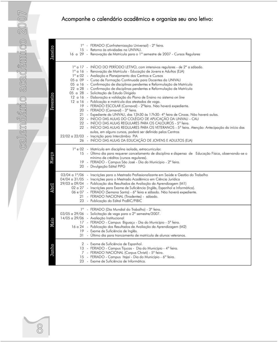 1º a 16 - Renovação de Matrícula - Educação de Jovens e Adultos (EJA) 1º e 02 - Avaliação e Planejamento dos Centros e Cursos 05 a 09 - Curso de Formação Continuada para Docentes da UNIVALI 05 a 16 -