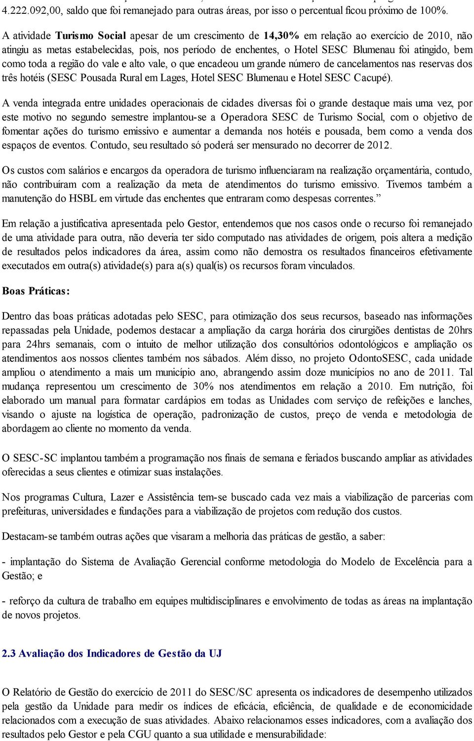 A atividade Turismo Social apesar de um crescimento de 14,30% em relação ao exercício de 2010, não atingiu as metas estabelecidas, pois, nos período de enchentes, o Hotel SESC Blumenau foi atingido,