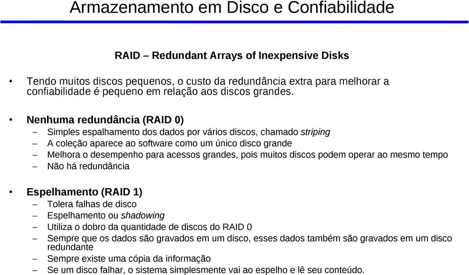 Nenhuma redundância (RAID 0) Simples espalhamento dos dados por vários discos, chamado striping A coleção aparece ao software como um único disco grande Melhora o desempenho para acessos grandes,