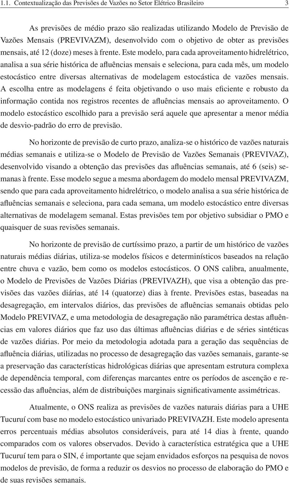 Este modelo, para cada aproveitamento hidrelétrico, analisa a sua série histórica de afluências mensais e seleciona, para cada mês, um modelo estocástico entre diversas alternativas de modelagem