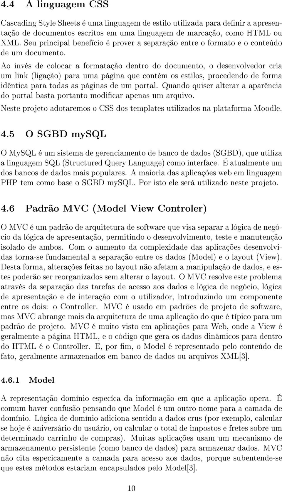 Ao invés de colocar a formatação dentro do documento, o desenvolvedor cria um link (ligação) para uma página que contém os estilos, procedendo de forma idêntica para todas as páginas de um portal.