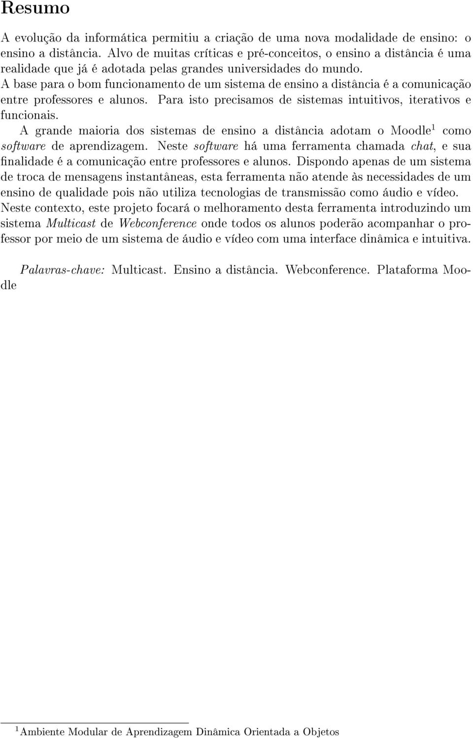 A base para o bom funcionamento de um sistema de ensino a distância é a comunicação entre professores e alunos. Para isto precisamos de sistemas intuitivos, iterativos e funcionais.