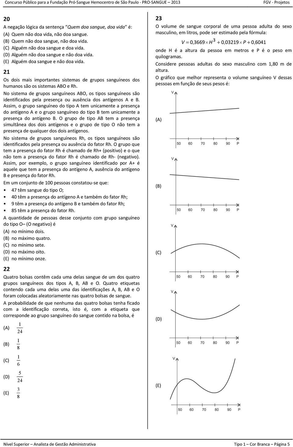 No sistema de grupos sanguíneos ABO, os tipos sanguíneos são identificados pela presença ou ausência dos antígenos A e B.