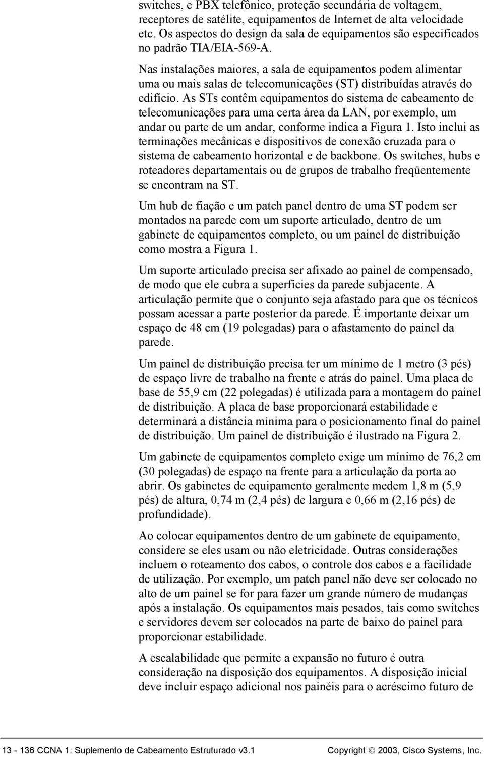 Nas instalações maiores, a sala de equipamentos podem alimentar uma ou mais salas de telecomunicações (ST) distribuídas através do edifício.