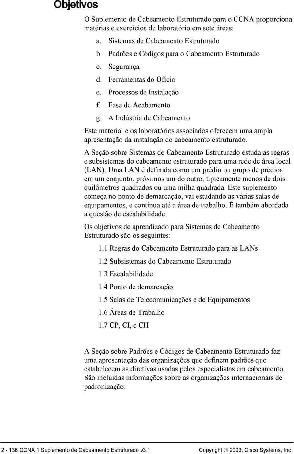 A Indústria de Cabeamento Este material e os laboratórios associados oferecem uma ampla apresentação da instalação do cabeamento estruturado.