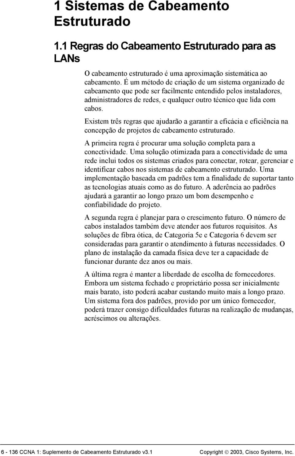 Existem três regras que ajudarão a garantir a eficácia e eficiência na concepção de projetos de cabeamento estruturado. A primeira regra é procurar uma solução completa para a conectividade.