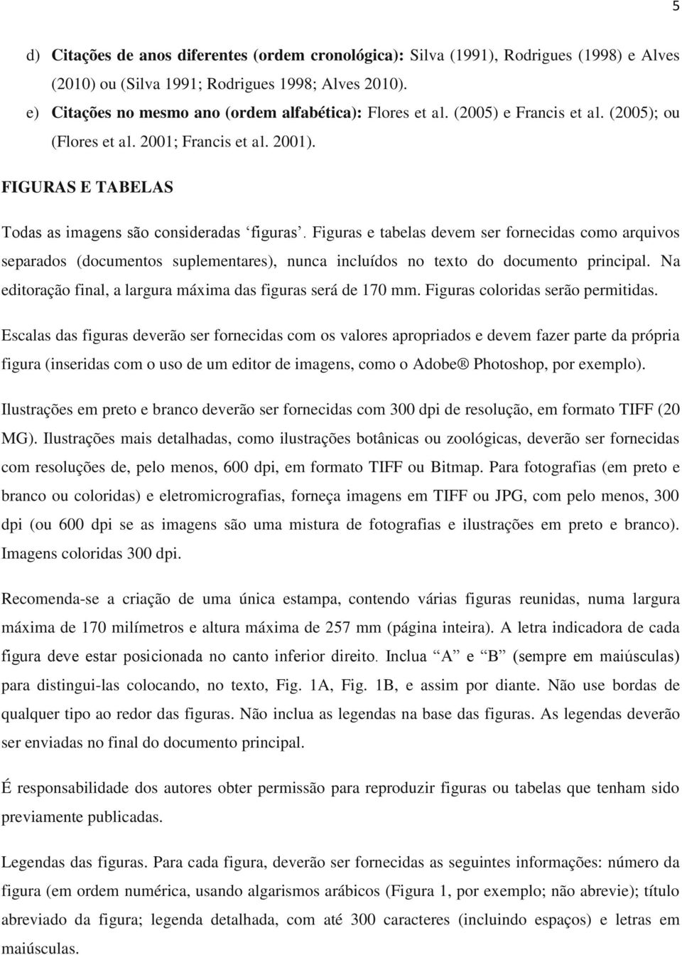 Figuras e tabelas devem ser fornecidas como arquivos separados (documentos suplementares), nunca incluídos no texto do documento principal.