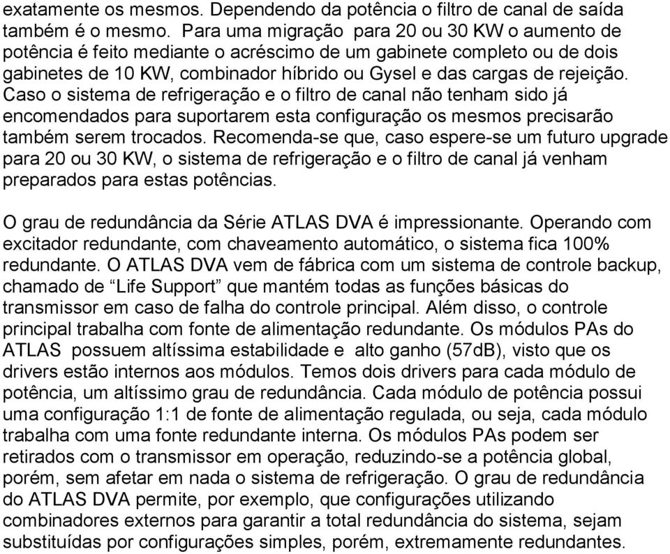 Caso o sistema de refrigeração e o filtro de canal não tenham sido já encomendados para suportarem esta configuração os mesmos precisarão também serem trocados.