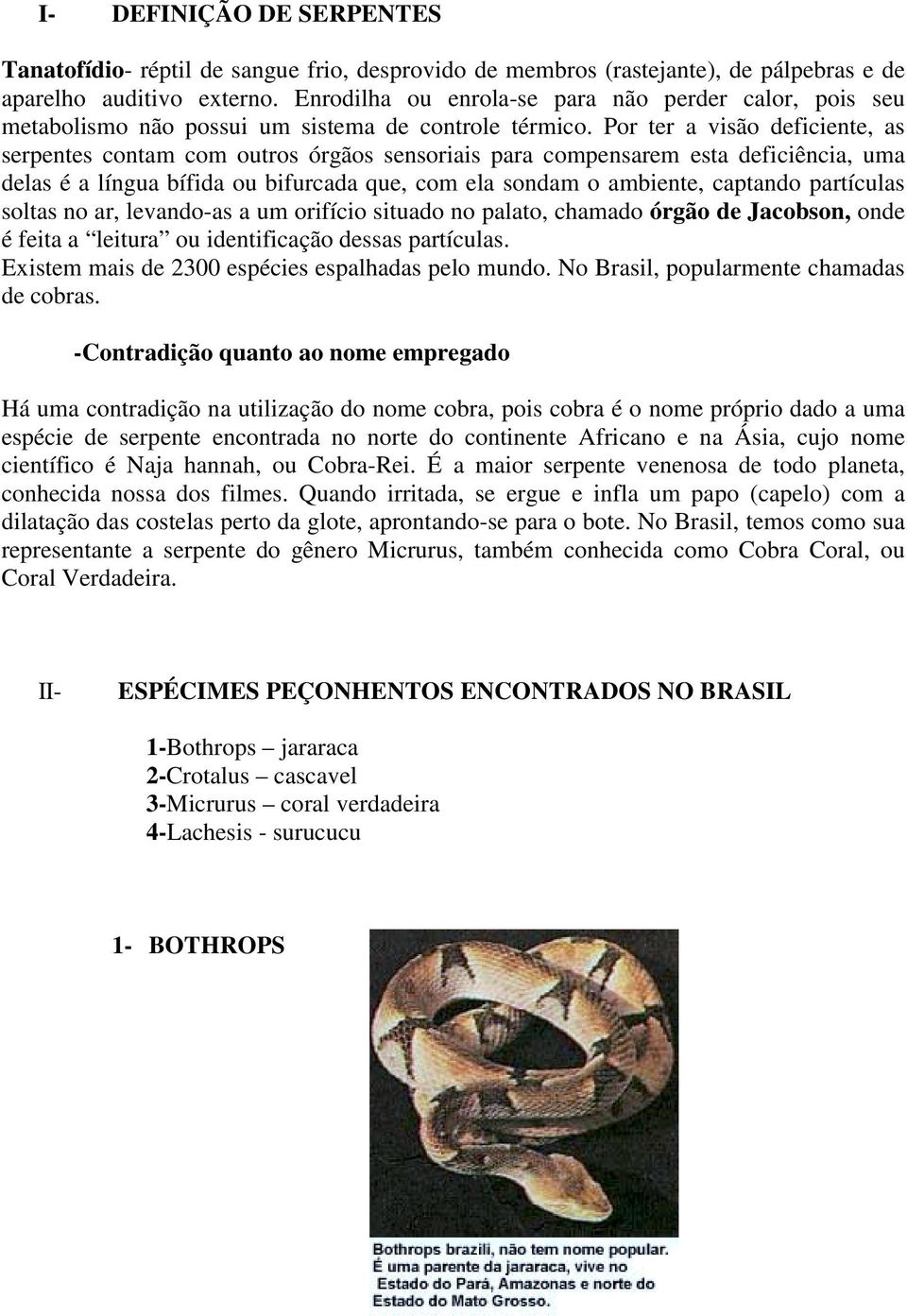 Por ter a visão deficiente, as serpentes contam com outros órgãos sensoriais para compensarem esta deficiência, uma delas é a língua bífida ou bifurcada que, com ela sondam o ambiente, captando