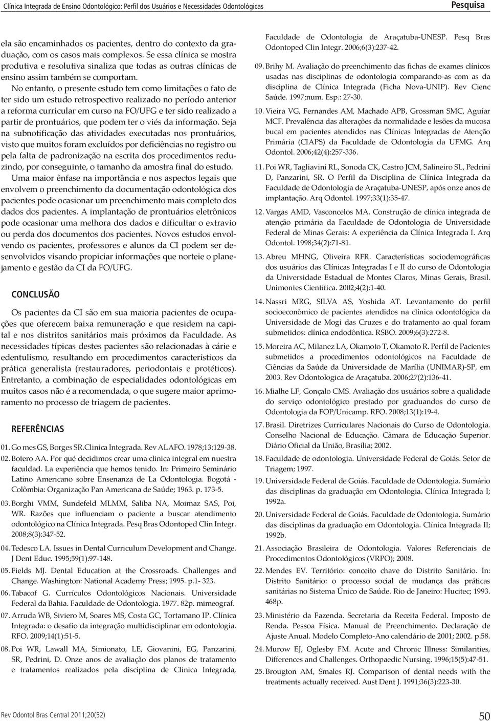 No entanto, o presente estudo tem como limitações o fato de ter sido um estudo retrospectivo realizado no período anterior a reforma curricular em curso na FO/UFG e ter sido realizado a partir de