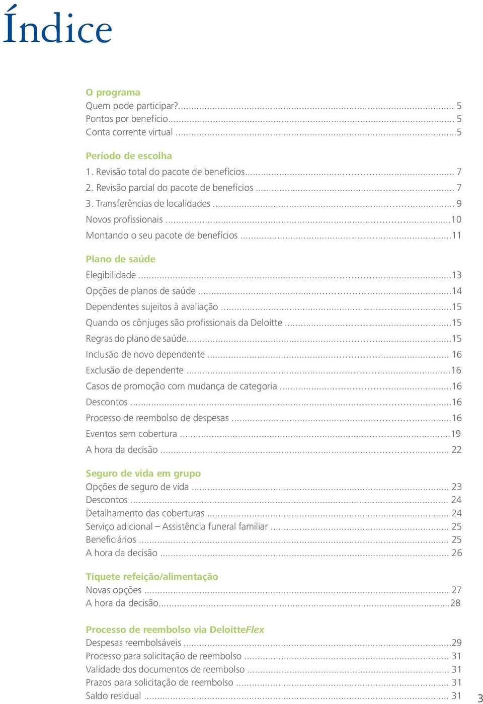 ..13 Opções de planos de saúde...14 Dependentes sujeitos à avaliação...15 Quando os cônjuges são profissionais da Deloitte...15 Regras do plano de saúde...15 Inclusão de novo dependente.