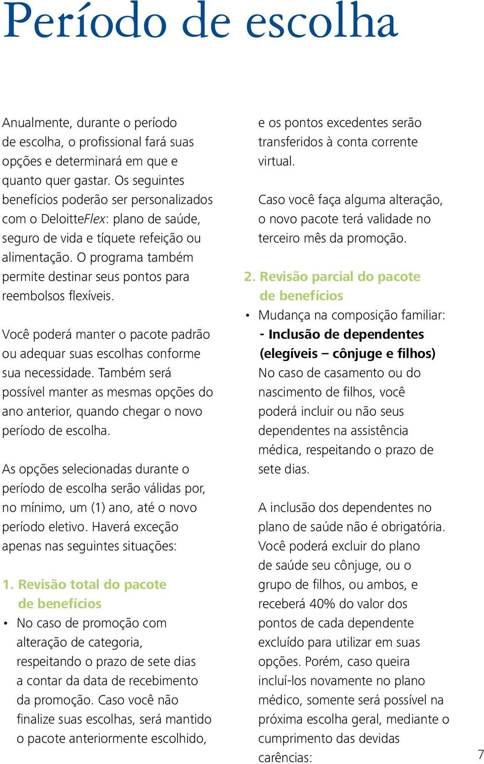 O programa também permite destinar seus pontos para reembolsos flexíveis. Você poderá manter o pacote padrão ou adequar suas escolhas conforme sua necessidade.