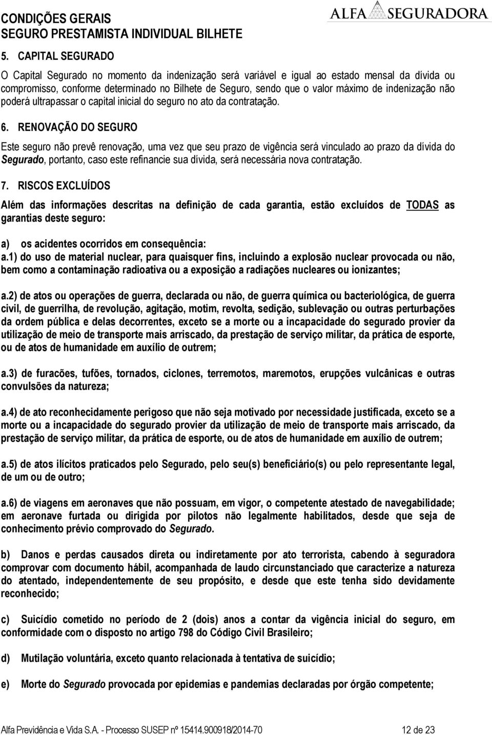 RENOVAÇÃO DO SEGURO Este seguro não prevê renovação, uma vez que seu prazo de vigência será vinculado ao prazo da dívida do Segurado, portanto, caso este refinancie sua dívida, será necessária nova