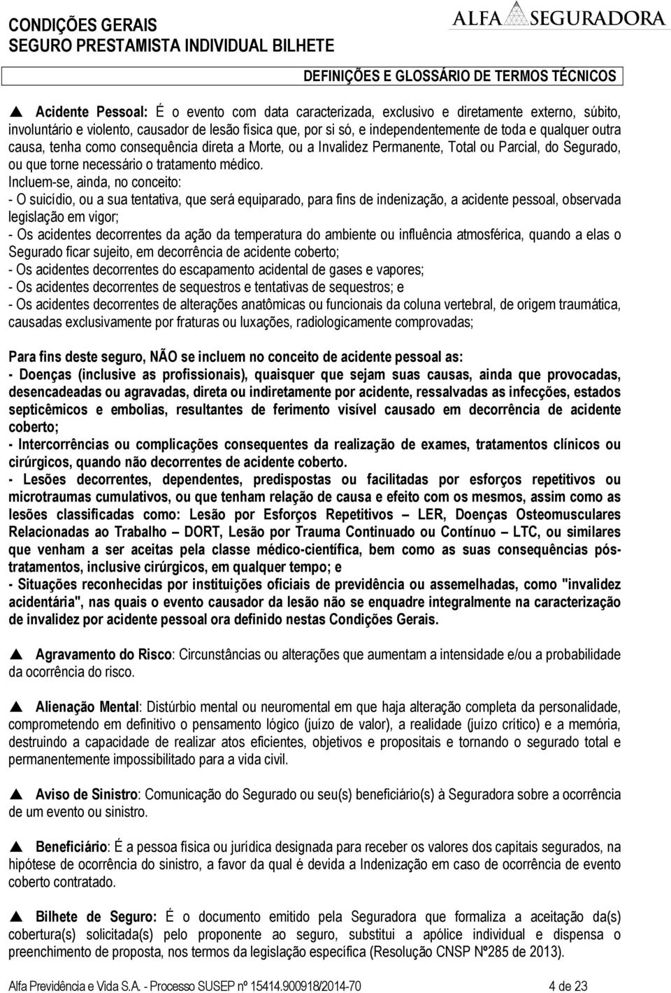 Incluem-se, ainda, no conceito: - O suicídio, ou a sua tentativa, que será equiparado, para fins de indenização, a acidente pessoal, observada legislação em vigor; - Os acidentes decorrentes da ação