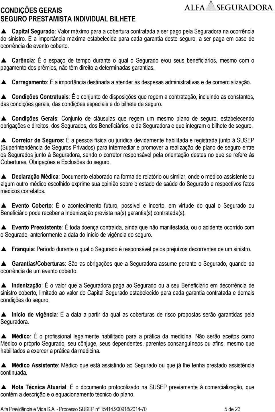 Carência: É o espaço de tempo durante o qual o Segurado e/ou seus beneficiários, mesmo com o pagamento dos prêmios, não têm direito a determinadas garantias.