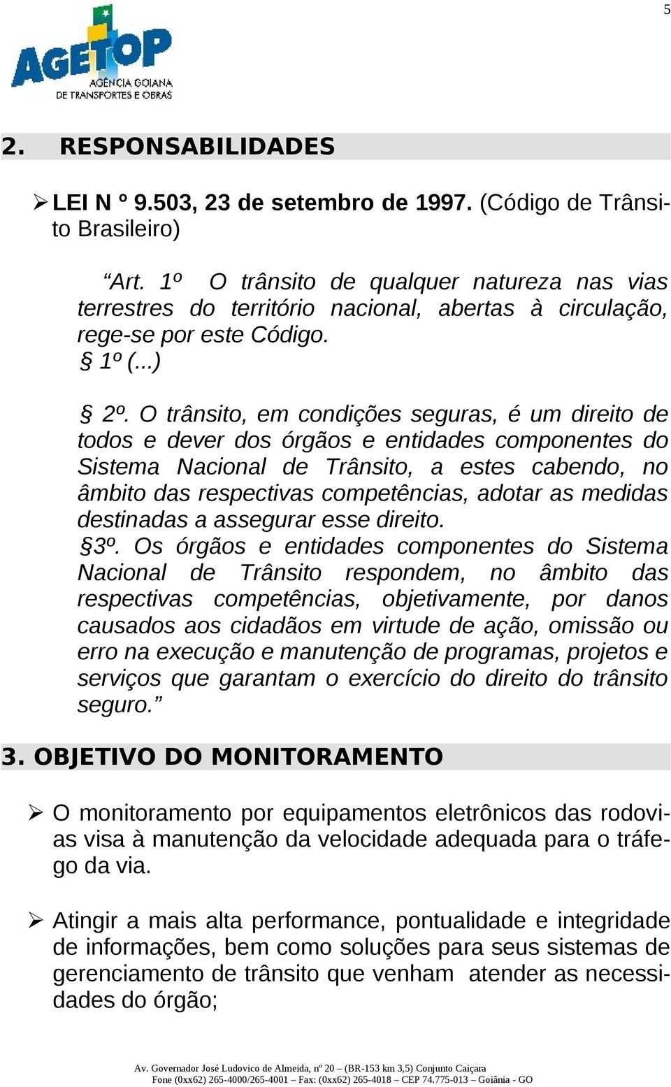 O trânsito, em condições seguras, é um direito de todos e dever dos órgãos e entidades componentes do Sistema Nacional de Trânsito, a estes cabendo, no âmbito das respectivas competências, adotar as