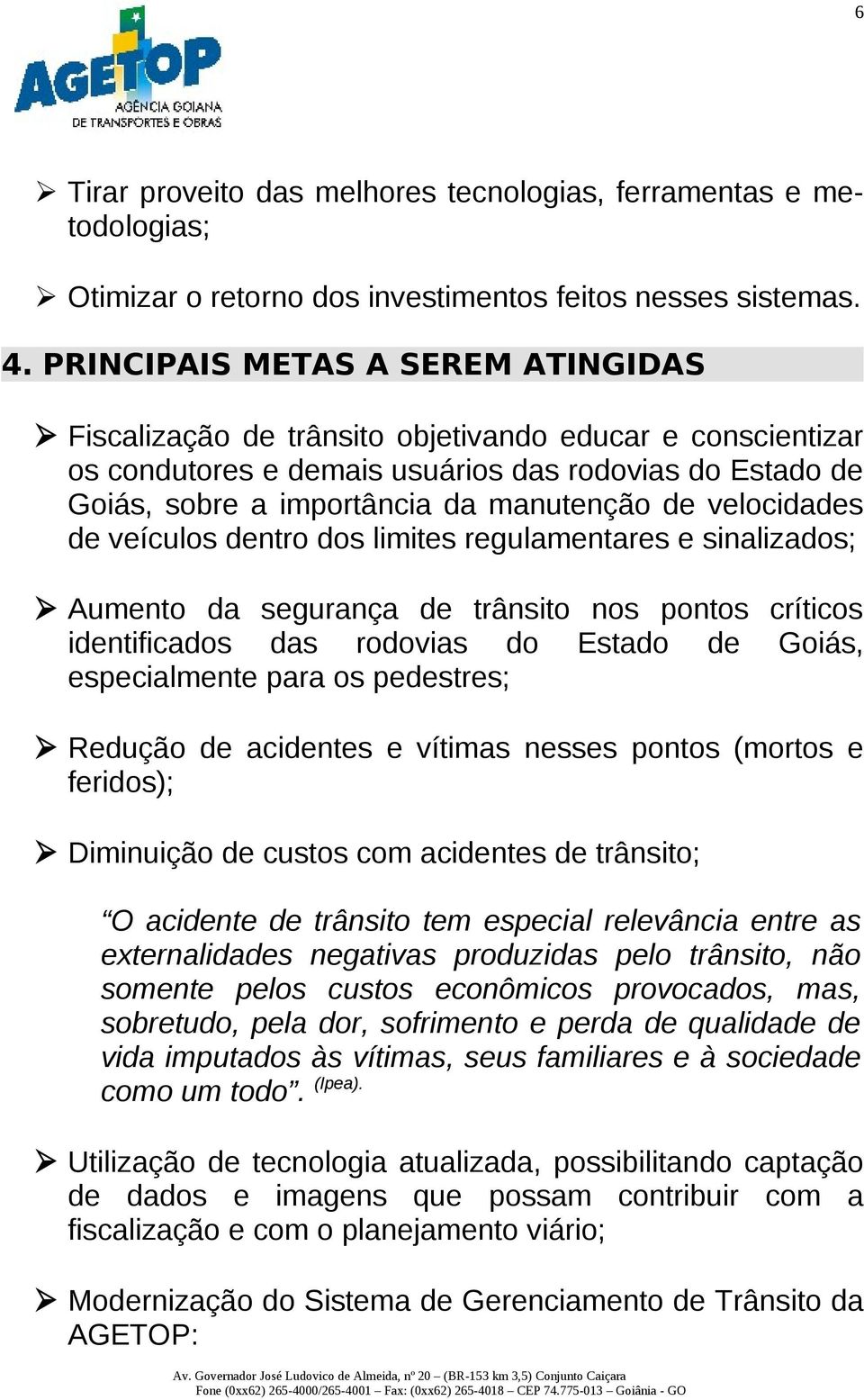 velocidades de veículos dentro dos limites regulamentares e sinalizados; Aumento da segurança de trânsito nos pontos críticos identificados das rodovias do Estado de Goiás, especialmente para os