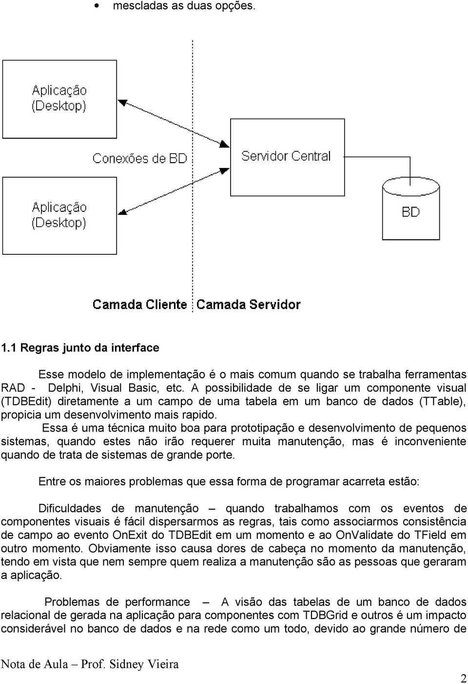 Essa é uma técnica muito boa para prototipação e desenvolvimento de pequenos sistemas, quando estes não irão requerer muita manutenção, mas é inconveniente quando de trata de sistemas de grande porte.