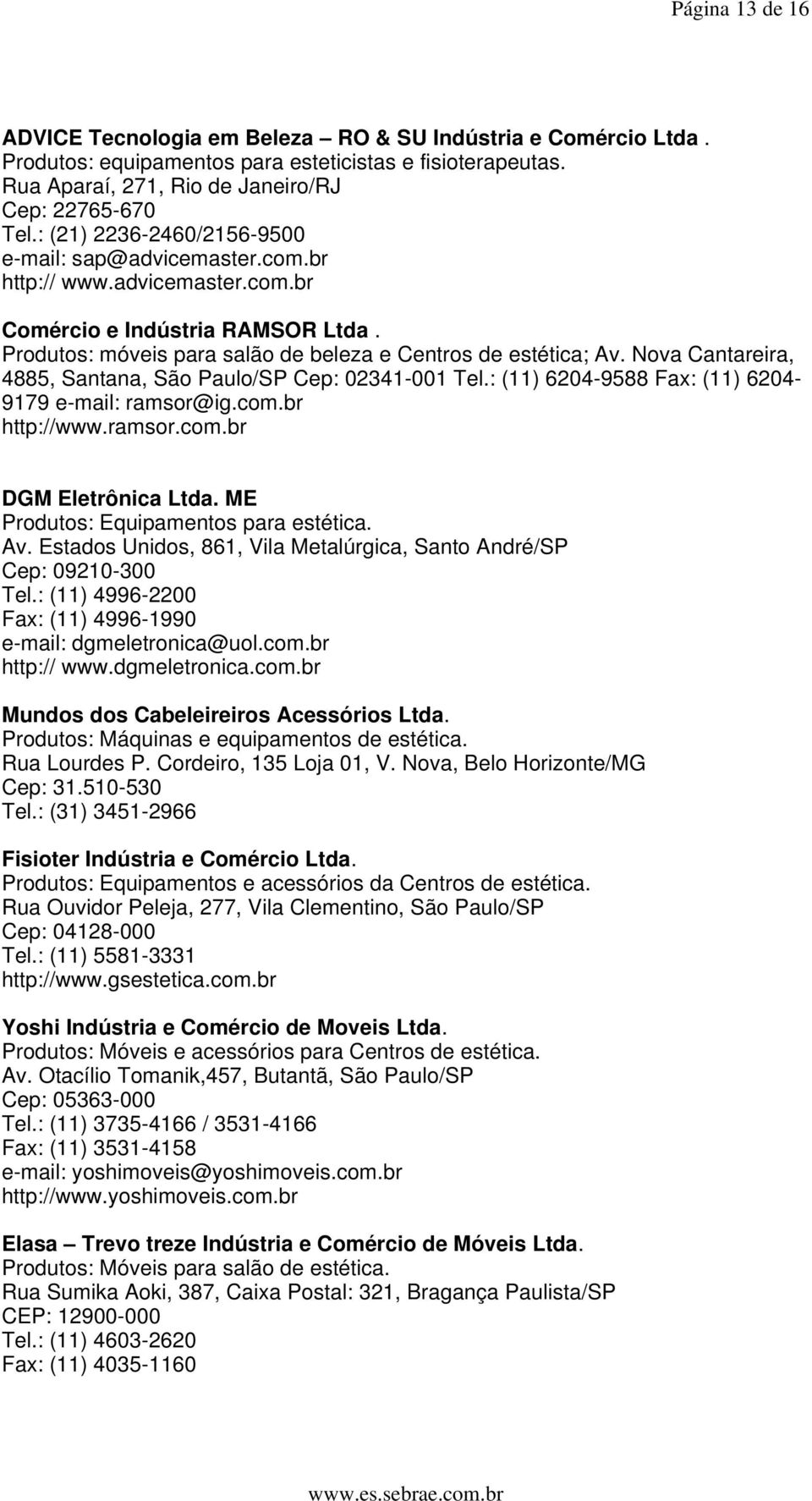 Nova Cantareira, 4885, Santana, São Paulo/SP Cep: 02341-001 Tel.: (11) 6204-9588 Fax: (11) 6204-9179 e-mail: ramsor@ig.com.br http://www.ramsor.com.br DGM Eletrônica Ltda.