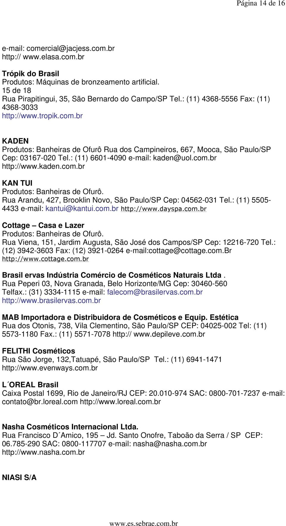 com.br http://www.kaden.com.br KAN TUI Produtos: Banheiras de Ofurô. Rua Arandu, 427, Brooklin Novo, São Paulo/SP Cep: 04562-031 Tel.: (11) 5505-4433 e-mail: kantui@kantui.com.br http://www.dayspa.