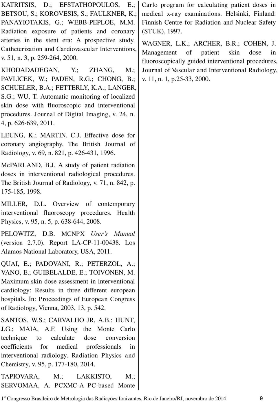 ; ZHANG, M.; PAVLICEK, W.; PADEN, R.G.; CHONG, B.; SCHUELER, B.A.; FETTERLY, K.A.; LANGER, S.G.; WU, T. Automatic monitoring of localized skin dose with fluoroscopic and interventional procedures.