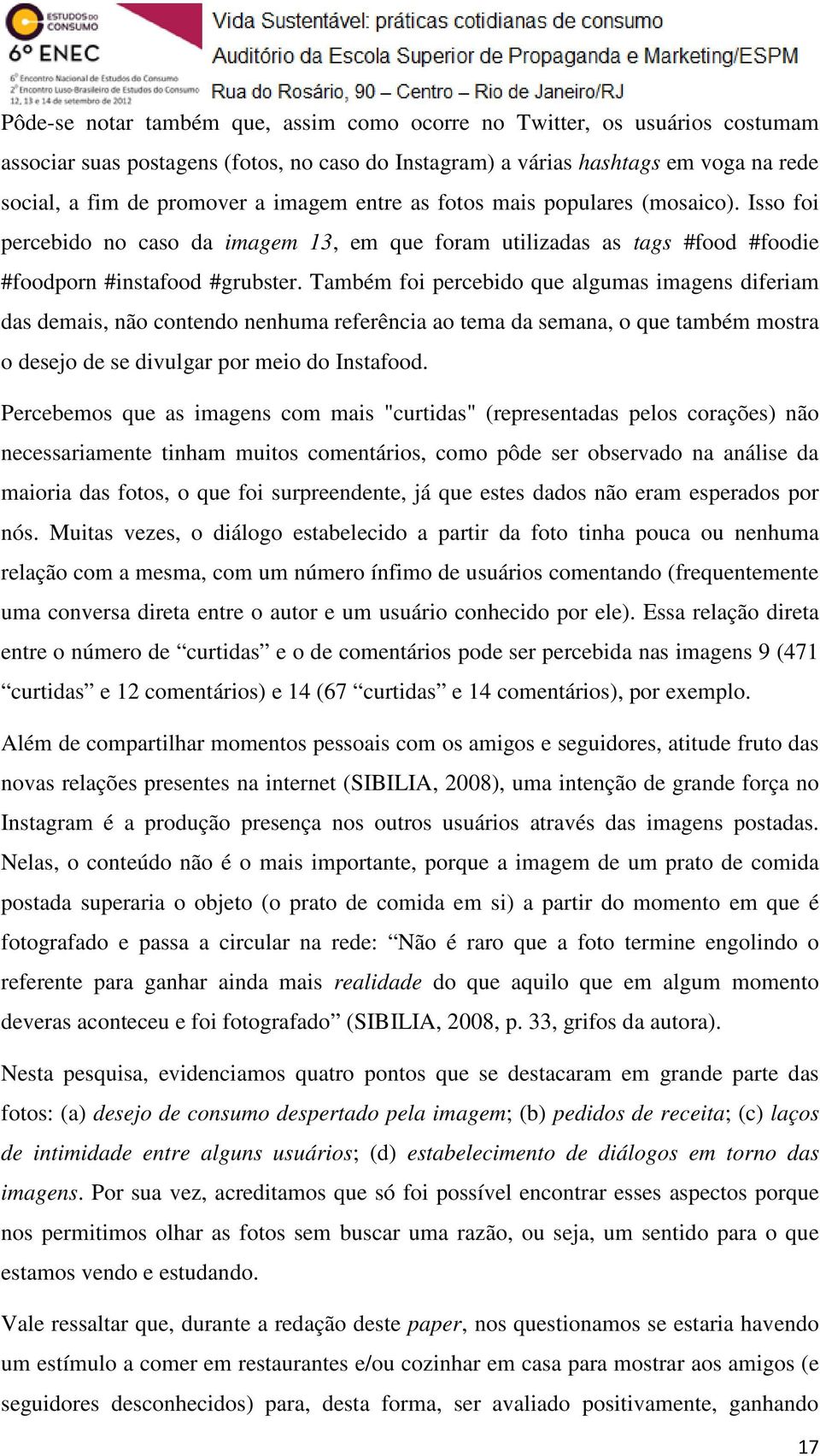 Também foi percebido que algumas imagens diferiam das demais, não contendo nenhuma referência ao tema da semana, o que também mostra o desejo de se divulgar por meio do Instafood.