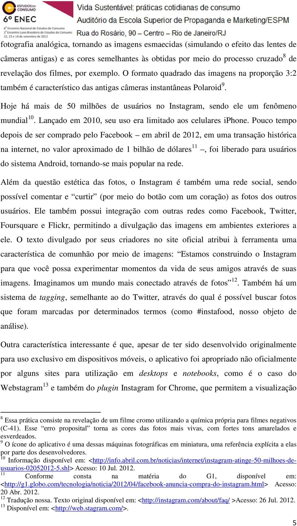 Hoje há mais de 50 milhões de usuários no Instagram, sendo ele um fenômeno mundial 10. Lançado em 2010, seu uso era limitado aos celulares iphone.