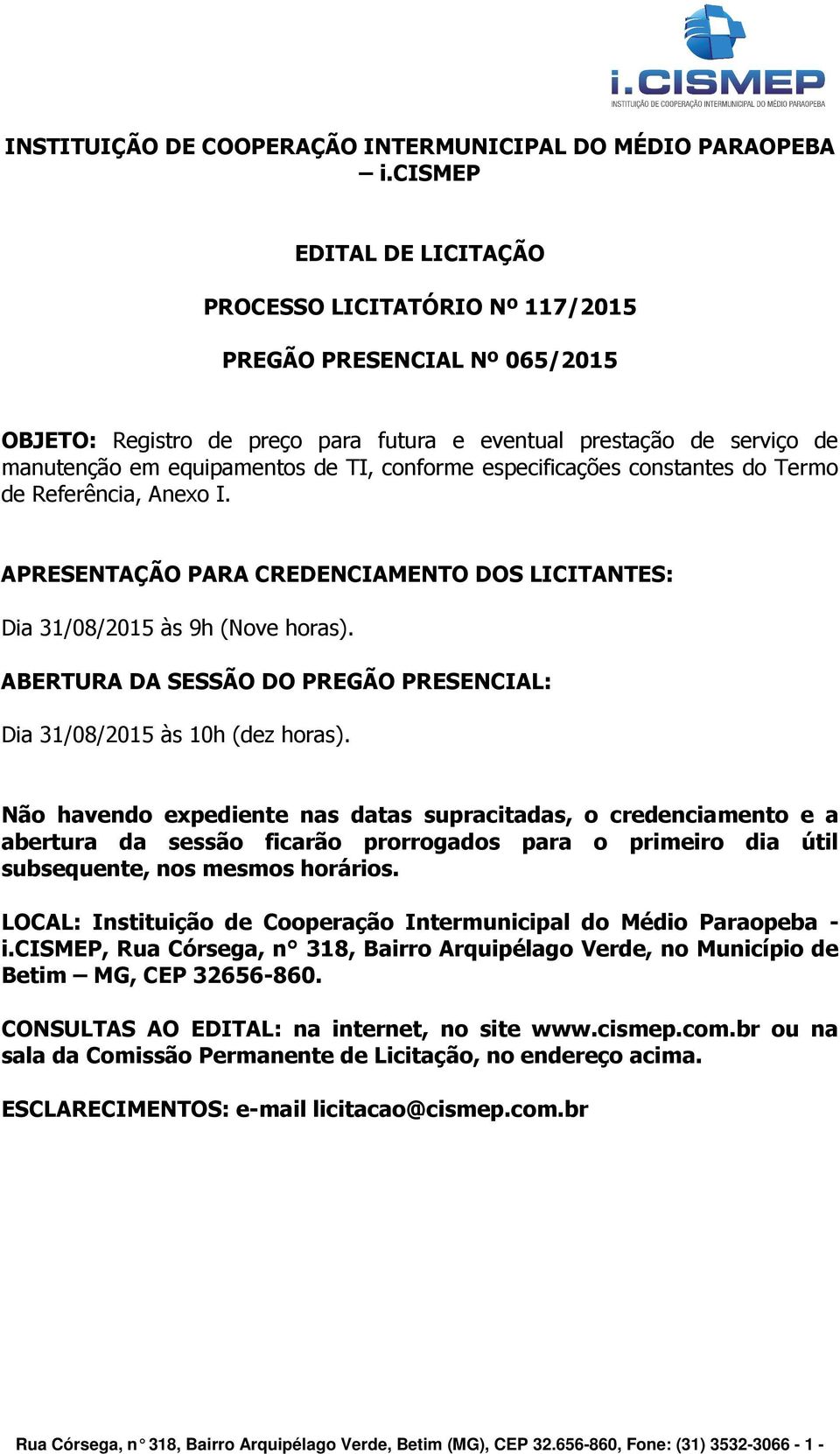 conforme especificações constantes do Termo de Referência, Anexo I. APRESENTAÇÃO PARA CREDENCIAMENTO DOS LICITANTES: Dia 31/08/2015 às 9h (Nove horas).