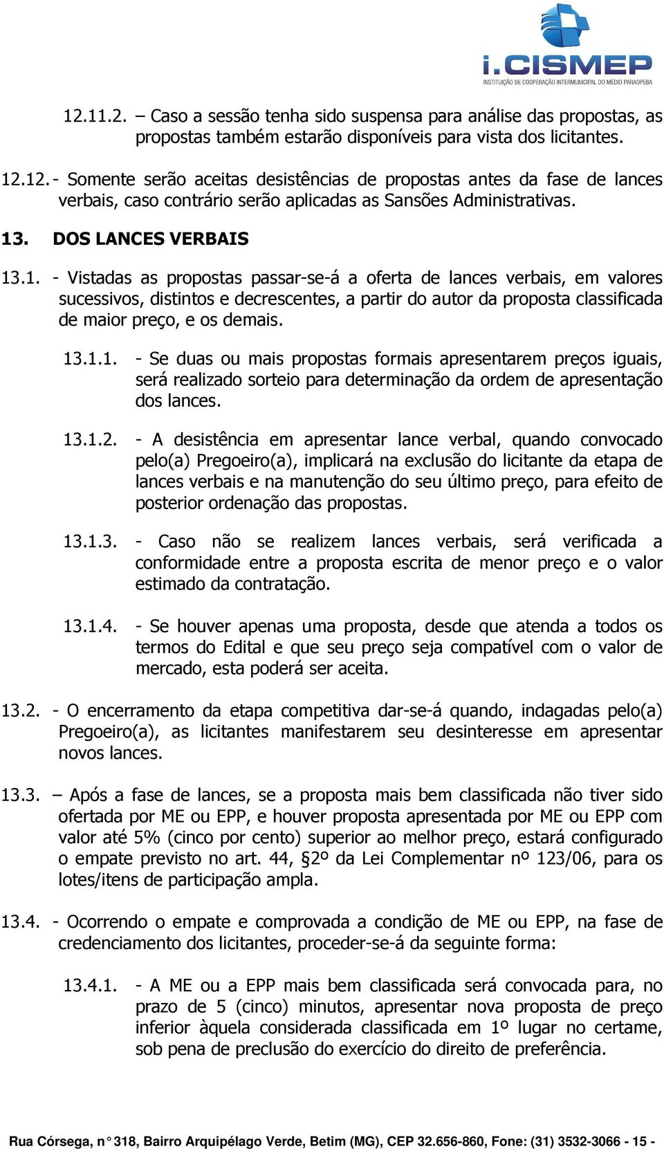 13.1.1. - Se duas ou mais propostas formais apresentarem preços iguais, será realizado sorteio para determinação da ordem de apresentação dos lances. 13.1.2.