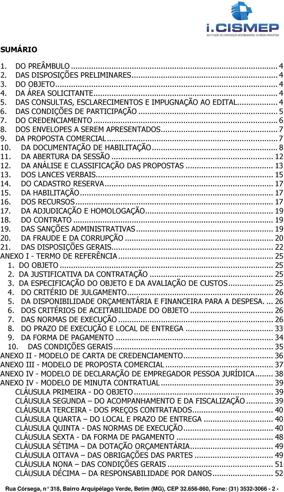 .. 12 12. DA ANÁLISE E CLASSIFICAÇÃO DAS PROPOSTAS... 13 13. DOS LANCES VERBAIS... 15 14. DO CADASTRO RESERVA... 17 15. DA HABILITAÇÃO... 17 16. DOS RECURSOS... 17 17. DA ADJUDICAÇÃO E HOMOLOGAÇÃO.