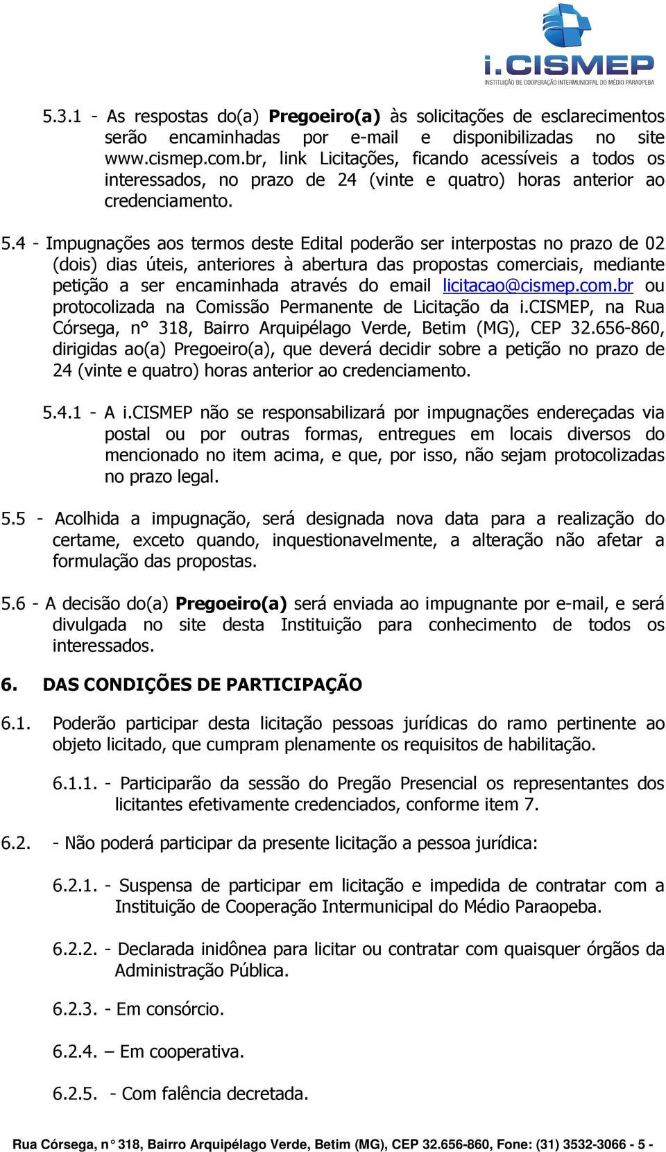 4 - Impugnações aos termos deste Edital poderão ser interpostas no prazo de 02 (dois) dias úteis, anteriores à abertura das propostas comerciais, mediante petição a ser encaminhada através do email