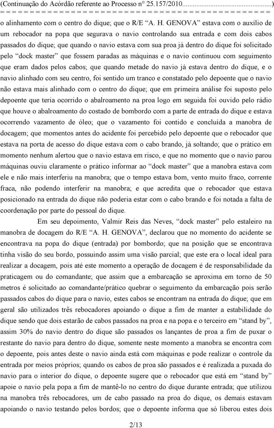 solicitado pelo dock master que fossem paradas as máquinas e o navio continuou com seguimento que eram dados pelos cabos; que quando metade do navio já estava dentro do dique, e o navio alinhado com