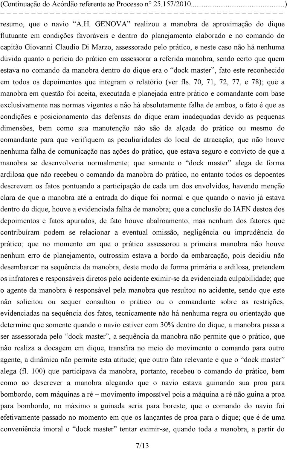 neste caso não há nenhuma dúvida quanto a perícia do prático em assessorar a referida manobra, sendo certo que quem estava no comando da manobra dentro do dique era o dock master, fato este