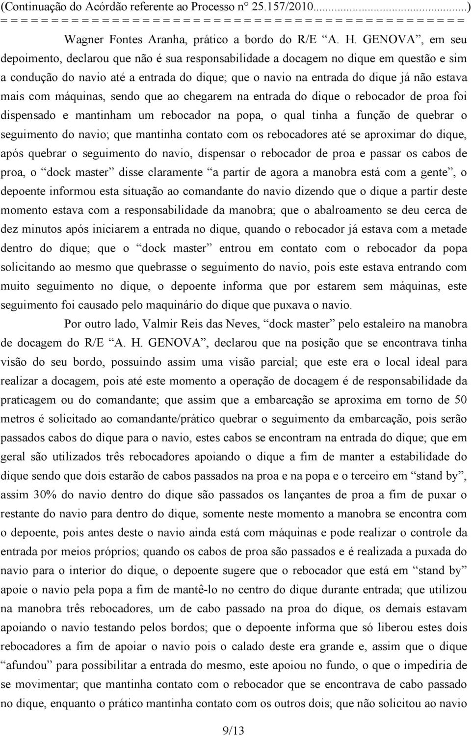 com máquinas, sendo que ao chegarem na entrada do dique o rebocador de proa foi dispensado e mantinham um rebocador na popa, o qual tinha a função de quebrar o seguimento do navio; que mantinha