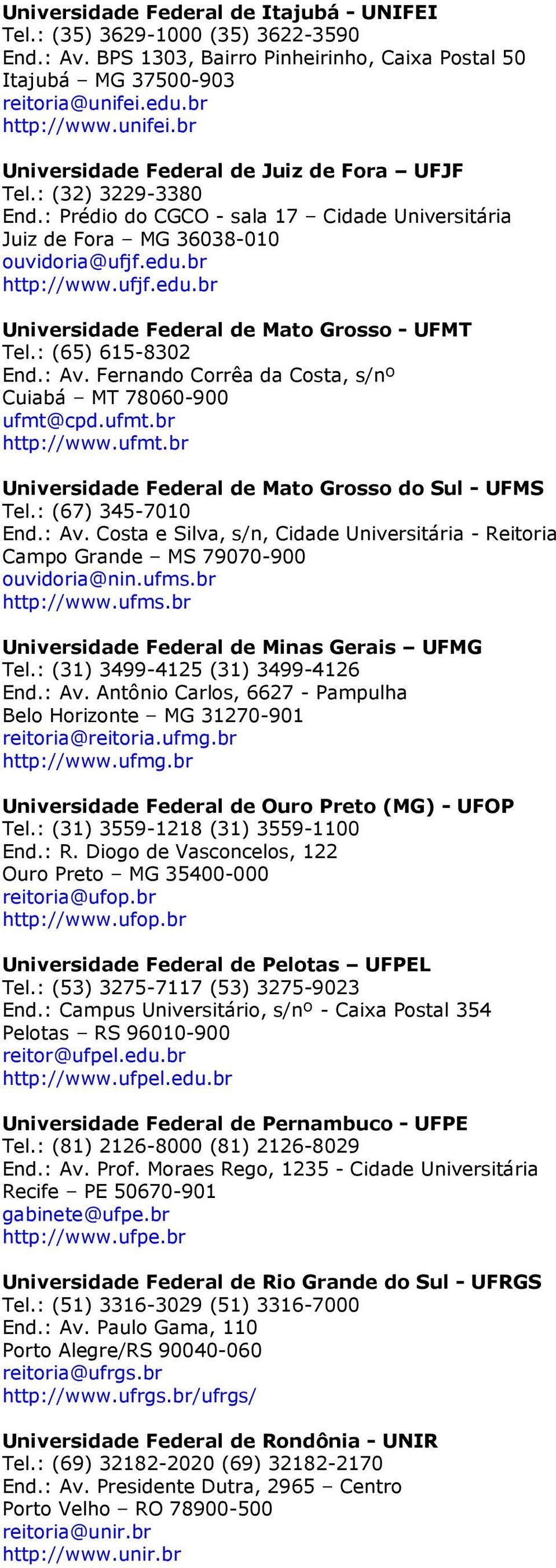 : (65) 615-8302 End.: Av. Fernando Corrêa da Costa, s/nº Cuiabá MT 78060-900 ufmt@cpd.ufmt.br http://www.ufmt.br Universidade Federal de Mato Grosso do Sul - UFMS Tel.: (67) 345-7010 End.: Av. Costa e Silva, s/n, Cidade Universitária - Reitoria Campo Grande MS 79070-900 ouvidoria@nin.