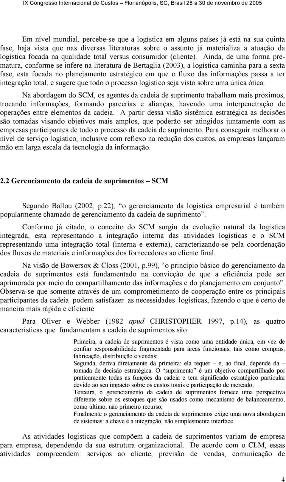 Ainda, de uma forma prématura, conforme se infere na literatura de Bertaglia (2003), a logística caminha para a sexta fase, esta focada no planejamento estratégico em que o fluxo das informações