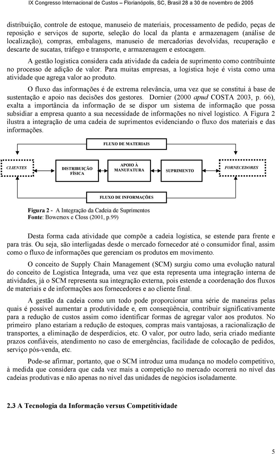 A gestão logística considera cada atividade da cadeia de suprimento como contribuinte no processo de adição de valor.