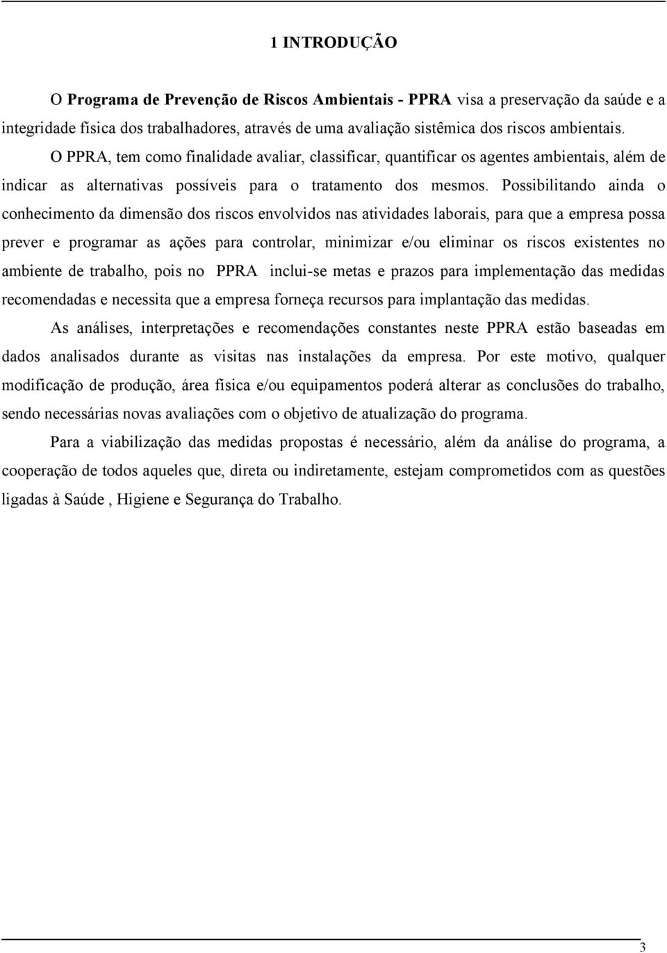 Possibilitando ainda o conhecimento da dimensão dos riscos envolvidos nas atividades laborais, para que a empresa possa prever e programar as ações para controlar, minimizar e/ou eliminar os riscos