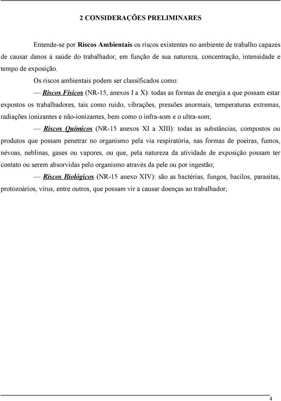 Os riscos ambientais podem ser classificados como: Riscos Físicos (NR-15, anexos I a X): todas as formas de energia a que possam estar expostos os trabalhadores, tais como ruído, vibrações, pressões