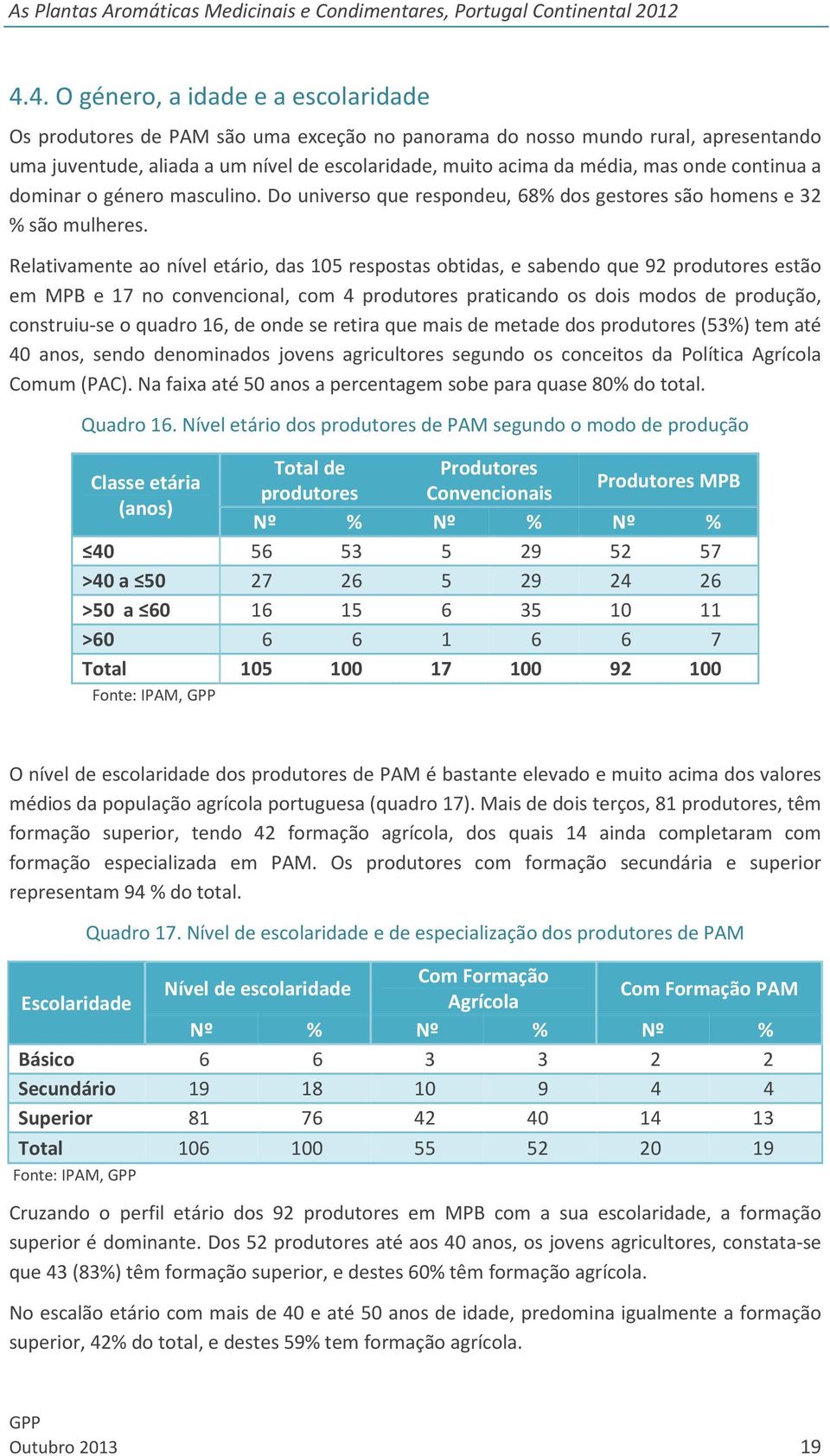 Relativamente ao nível etário, das 105 respostas obtidas, e sabendo que 92 produtores estão em MPB e 17 no convencional, com 4 produtores praticando os dois modos de produção, construiu-se o quadro