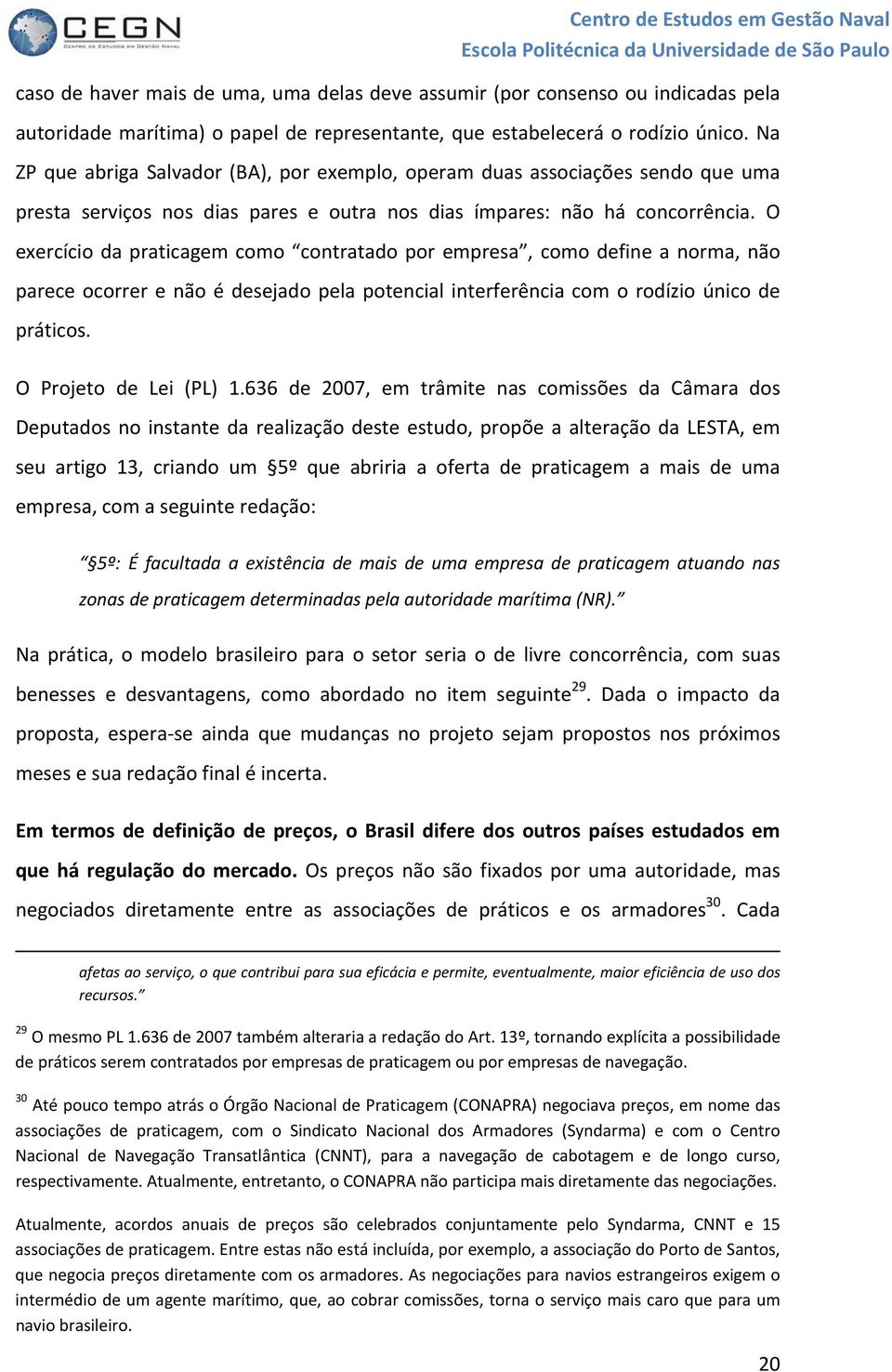 O exercício da praticagem como contratado por empresa, como define a norma, não parece ocorrer e não é desejado pela potencial interferência com o rodízio único de práticos. O Projeto de Lei (PL) 1.