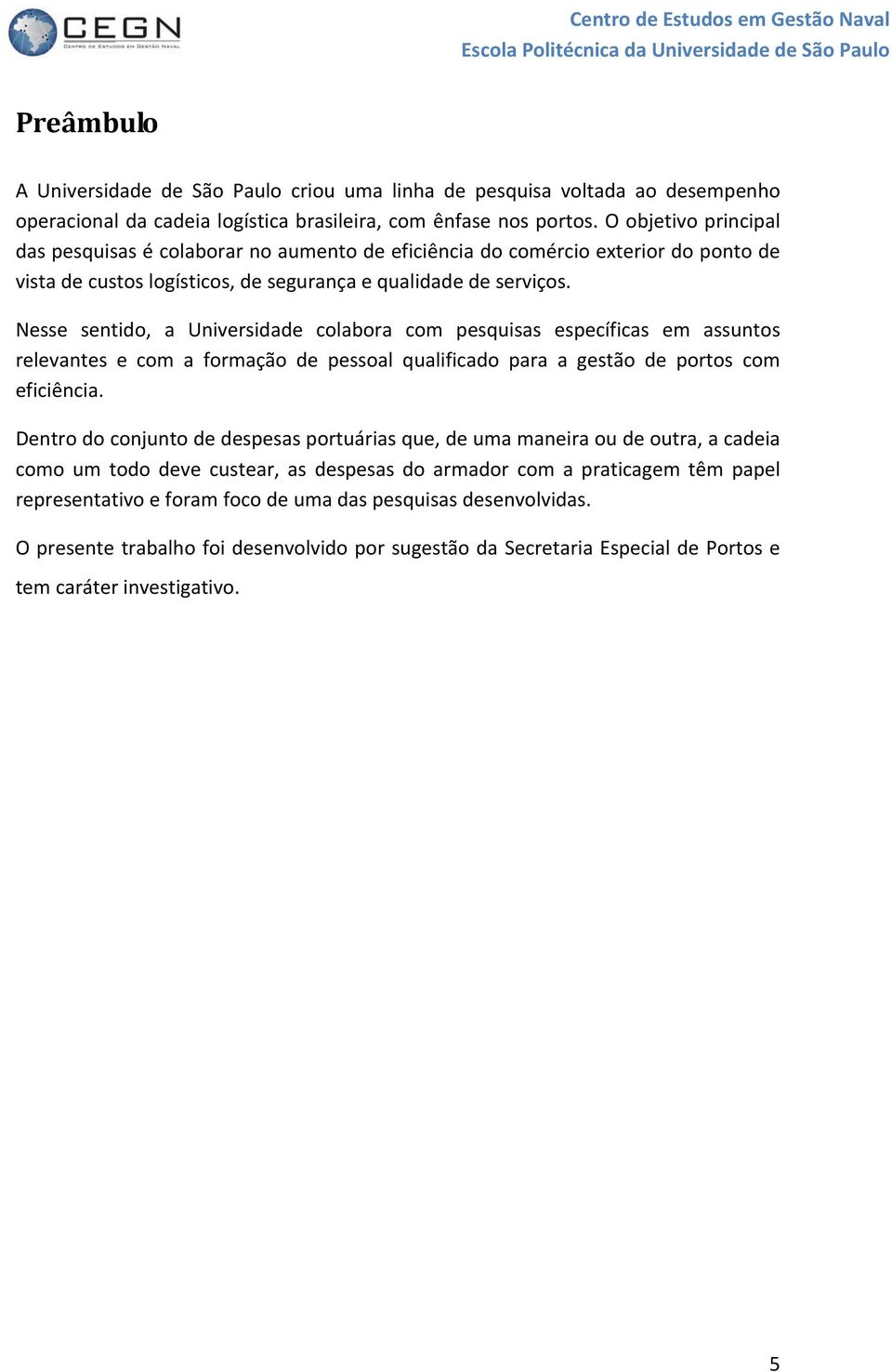 Nesse sentido, a Universidade colabora com pesquisas específicas em assuntos relevantes e com a formação de pessoal qualificado para a gestão de portos com eficiência.