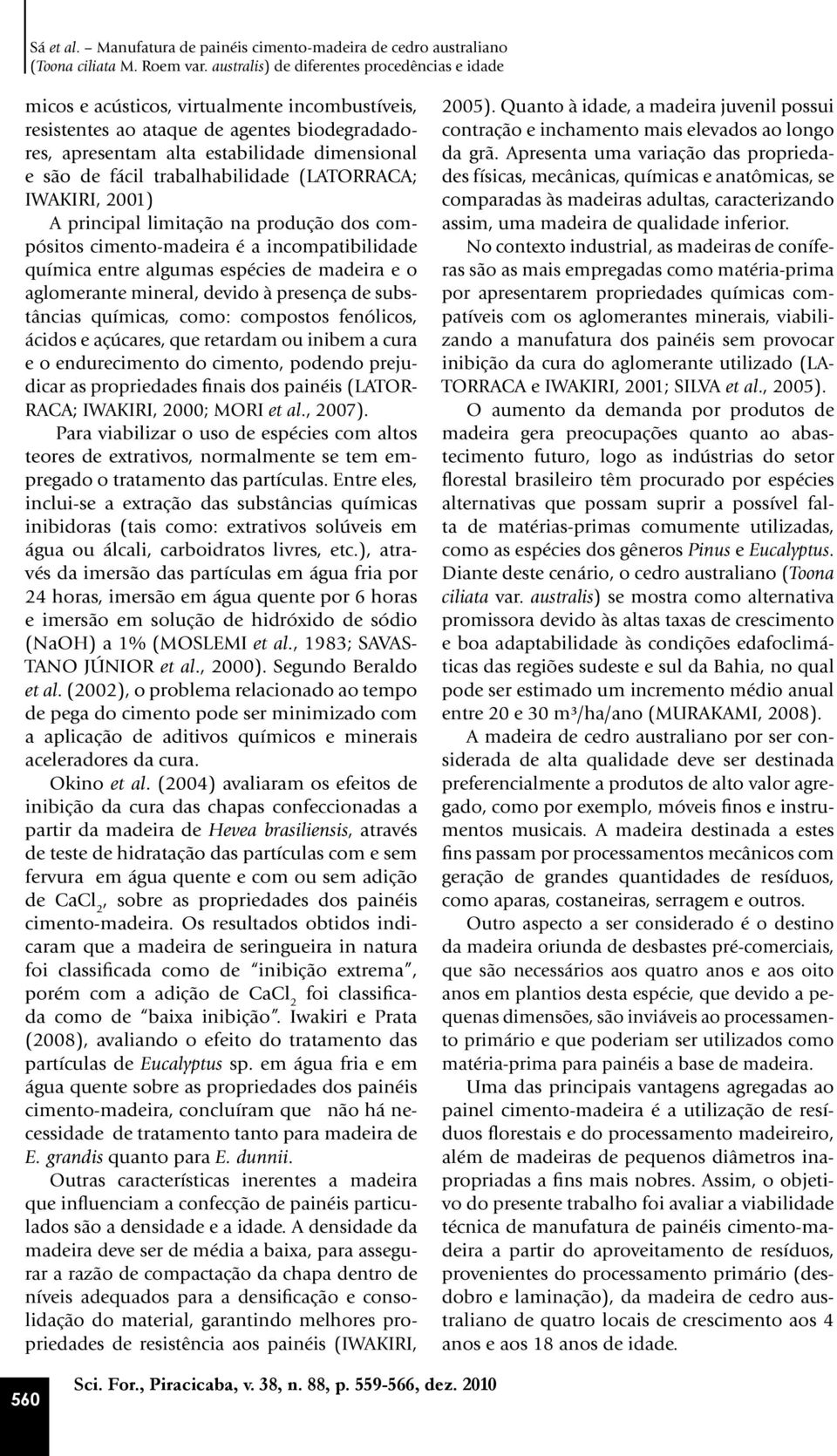 são de fácil trabalhabilidade (LATORRACA; IWAKIRI, 2001) A principal limitação na produção dos compósitos cimento-madeira é a incompatibilidade química entre algumas espécies de madeira e o