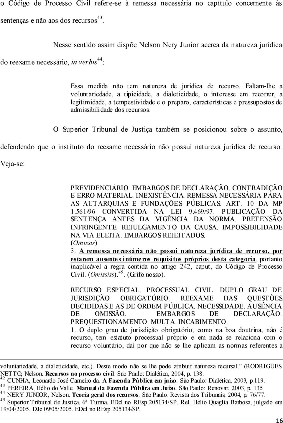 Faltam-lhe a voluntariedade, a tipicidade, a dialeticidade, o interesse em recorrer, a legitimidade, a tempestividade e o preparo, características e pressupostos de admissibilidade dos recursos.