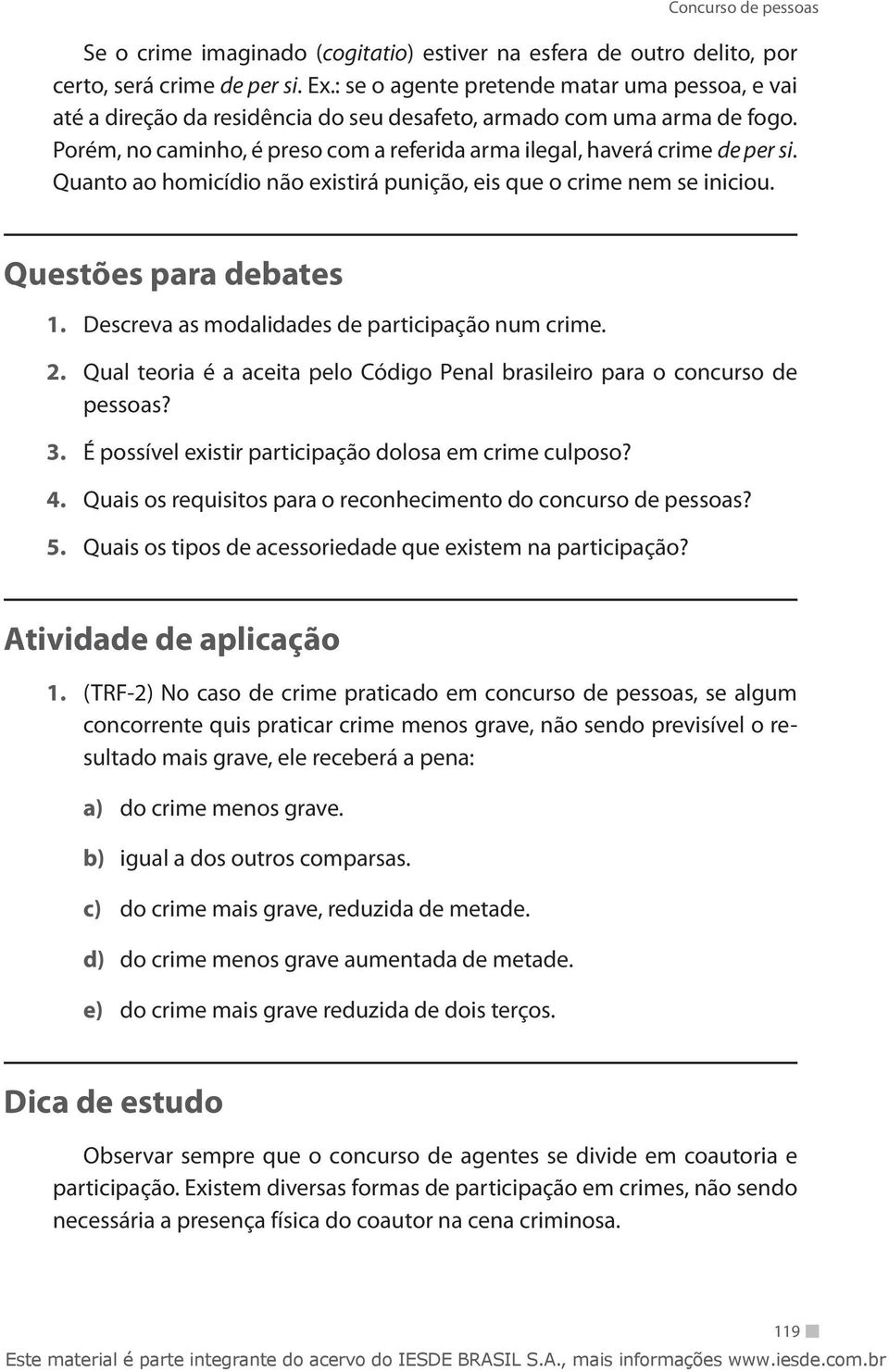 Quanto ao homicídio não existirá punição, eis que o crime nem se iniciou. Questões para debates 1. Descreva as modalidades de participação num crime. 2.