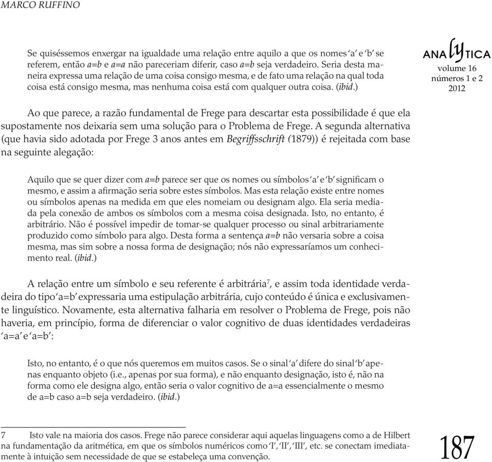 ) Ao que parece, a razão fundamental de Frege para descartar esta possibilidade é que ela supostamente nos deixaria sem uma solução para o Problema de Frege.